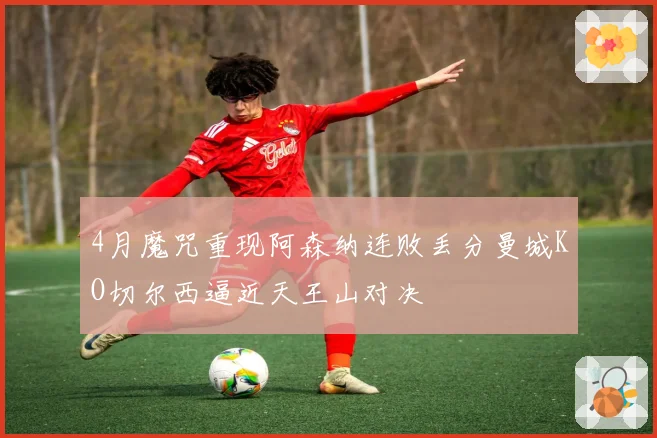 4月魔咒重现阿森纳连败丢分曼城KO切尔西逼近天王山对决