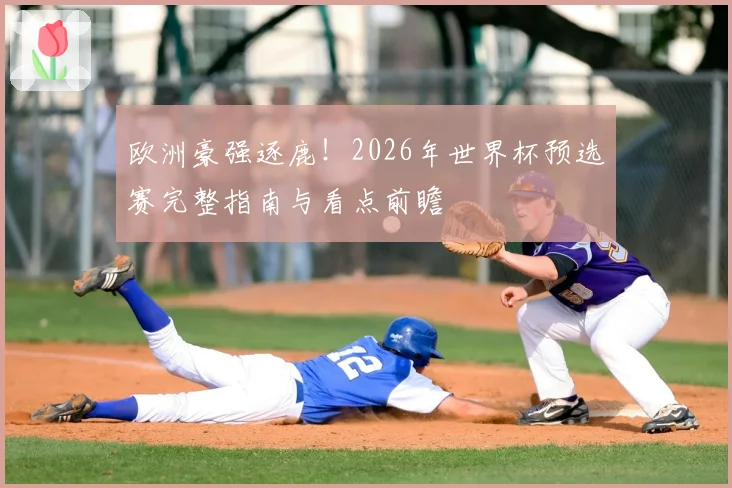 欧洲豪强逐鹿！2026年世界杯预选赛完整指南与看点前瞻