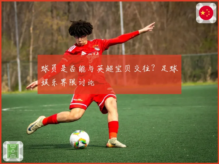 球员是否能与英超宝贝交往?足球娱乐界限讨论