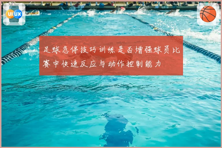 足球急停技巧训练是否增强球员比赛中快速反应与动作控制能力