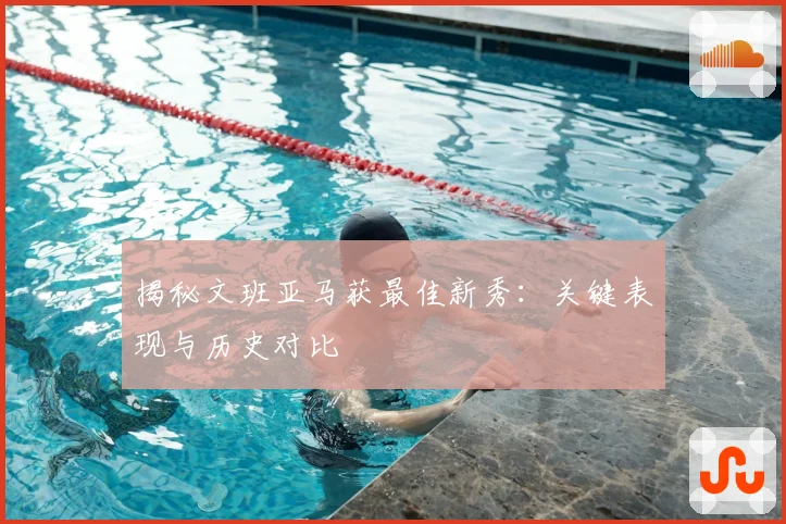 揭秘文班亚马获最佳新秀:关键表现与历史对比
