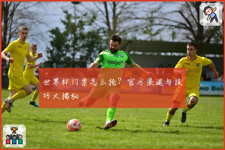 世界杯门票怎么抢?官方渠道与技巧大揭秘