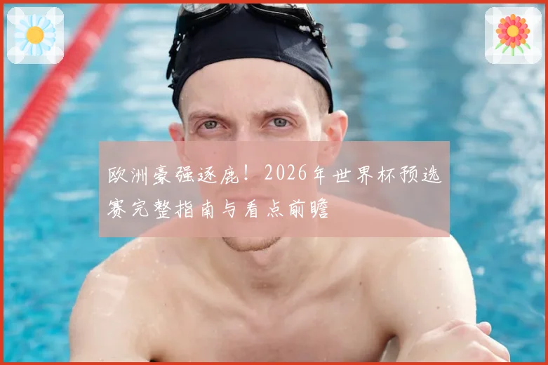 欧洲豪强逐鹿!2026年世界杯预选赛完整指南与看点前瞻