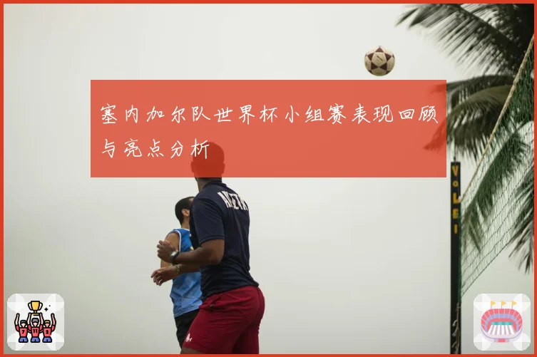 塞内加尔队世界杯小组赛表现回顾与亮点分析