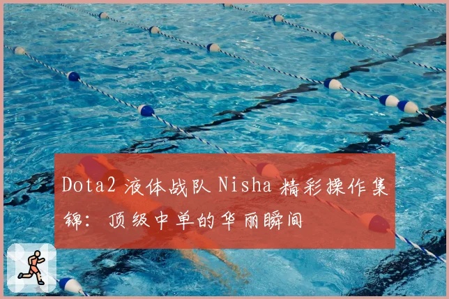 Dota2 液体战队 Nisha 精彩操作集锦：顶级中单的华丽瞬间