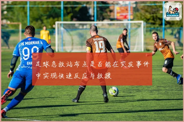 足球急救站布点是否能在突发事件中实现快速反应与救援