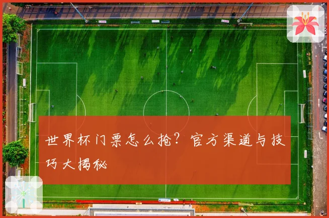 世界杯门票怎么抢？官方渠道与技巧大揭秘